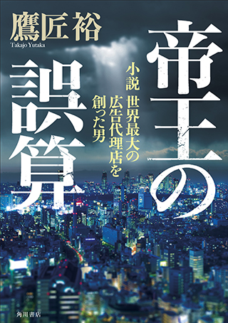 『帝王の誤算 小説　世界最大の広告代理店を創った男』