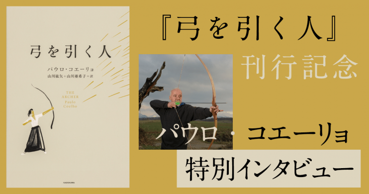 【著者本人への特別インタビュー!】パウロ・コエーリョ最新作『弓を引く人』――時には、学んだことが何だったのか、じっくりと理解しなければならないこともあるのです。 バナー