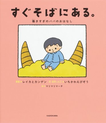 	
すぐそばにある。 働きすぎのパパのおはなし
文 市川　海老蔵原案 レイカとカンゲン絵 マリマリマーチ