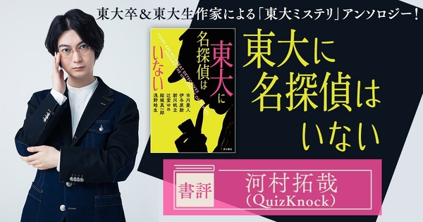 【評者:河村拓哉(QuizKnock)】東大とは、普通の東大生がただの人になる空間である。――『東大に名探偵はいない』レビュー