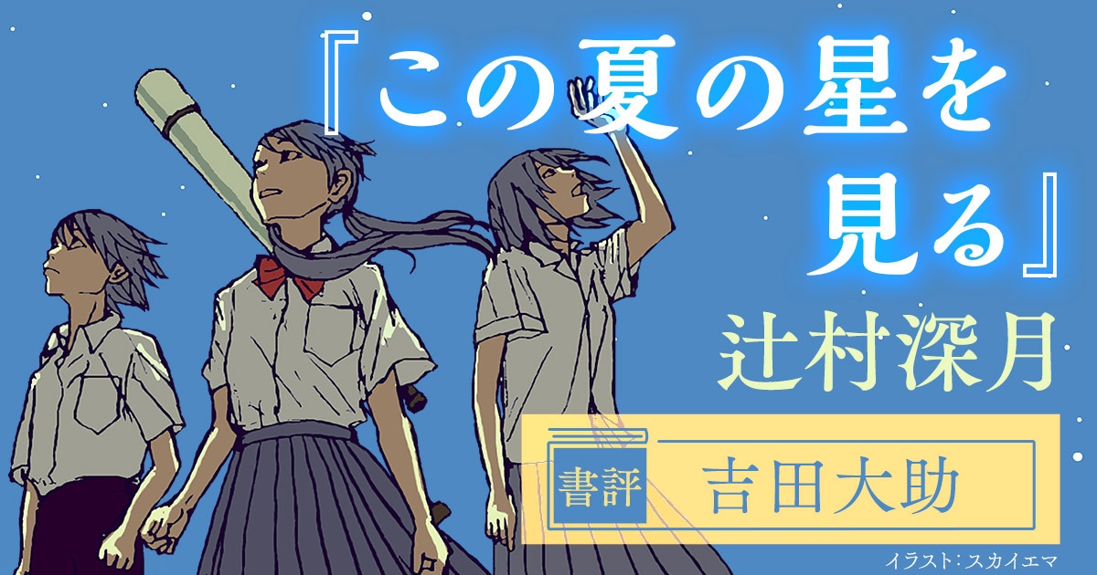 「強い絆」の弱さから、「弱い絆」の強さへ――辻村深月『この夏の星を見る』レビュー【評者:吉田大助】