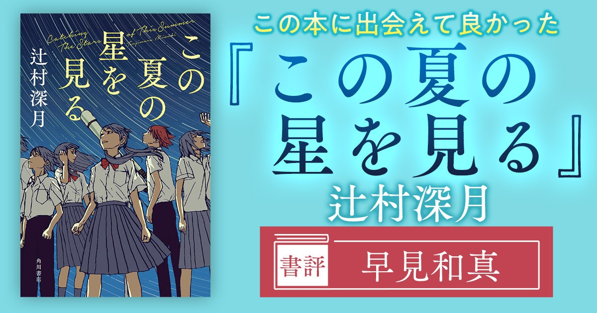 この本に出会えて良かった——辻村深月・新刊『この夏の星を見る』レビュー【評者:早見和真】