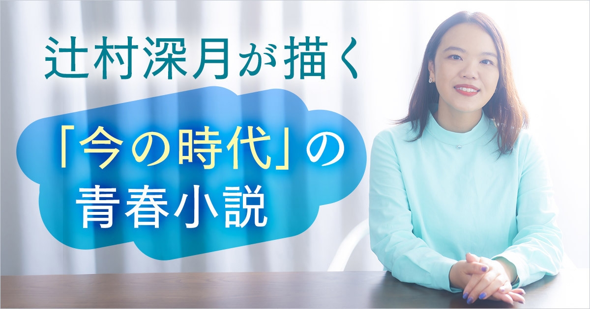 辻村深月が描く「今の時代」の青春小説
