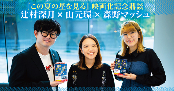 【鼎談】『この夏の星を見る』映画化記念　辻村深月×山元環×森野マッシュ