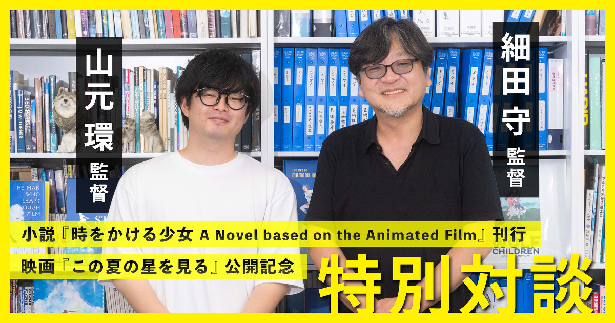 【対談】細田 守監督×山元 環監督――小説『時をかける少女 A Novel based on the Animated Film』刊行&映画『この夏の星を見る』公開記念スペシャルトーク