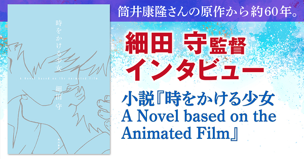 【インタビュー】筒井康隆さんの原作から約60年。細田守版・小説『時をかける少女 A Novel based on the Animated Film』インタビュー