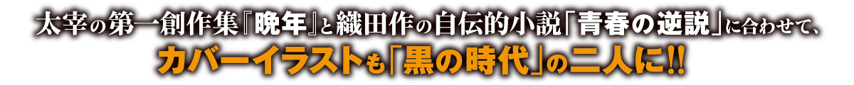 太宰の第一創作集『晩年』と織田作の自伝的小説「青春の逆説」に合わせて、カバーイラストも「黒の時代」の二人に‼