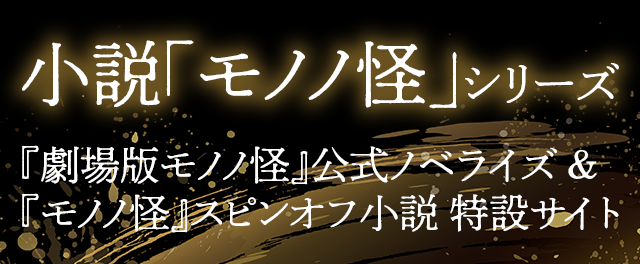 小説「モノノ怪」シリーズ『劇場版モノノ怪』公式ノベライズ&『モノノ怪』スピンオフ小説 特設サイト
